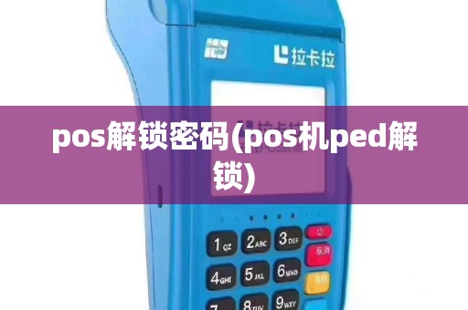 pos解锁密码(pos机ped解锁)