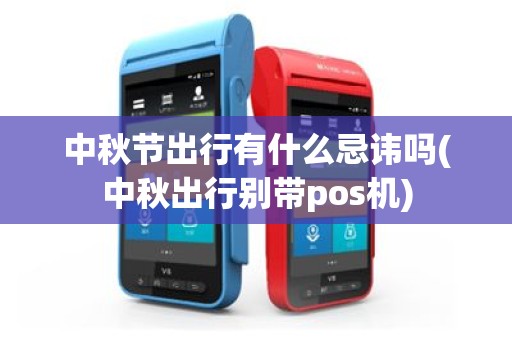 中秋节出行有什么忌讳吗(中秋出行别带pos机)