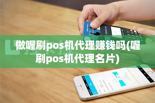 做喔刷pos机代理赚钱吗(喔刷pos机代理名片)