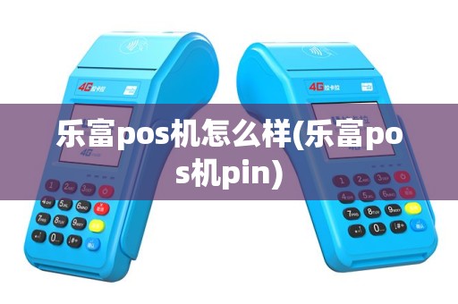 乐富pos机怎么样(乐富pos机pin)