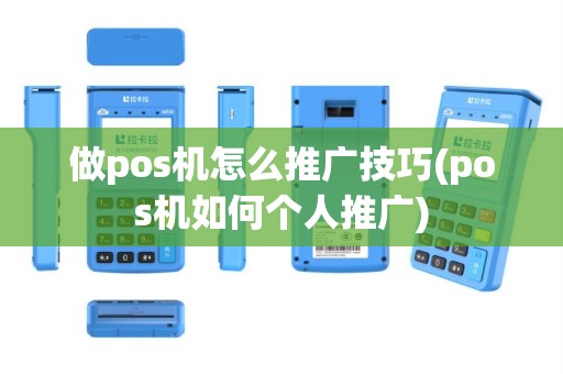 做pos机怎么推广技巧(pos机如何个人推广)