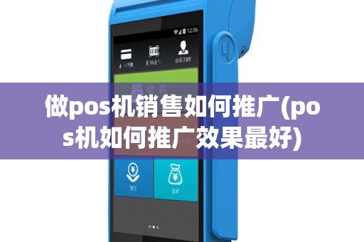 做pos机销售如何推广(pos机如何推广效果最好)