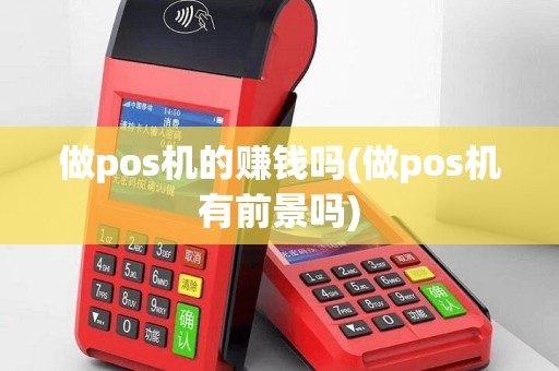 做pos机的赚钱吗(做pos机有前景吗)