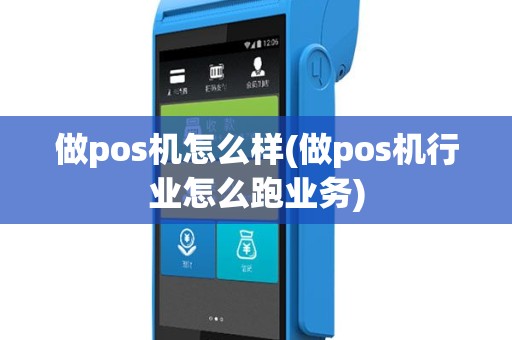 做pos机怎么样(做pos机行业怎么跑业务)