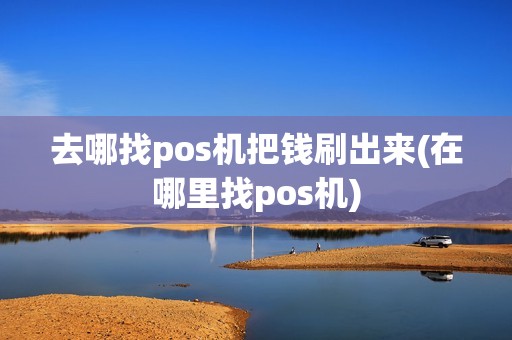 去哪找pos机把钱刷出来(在哪里找pos机)