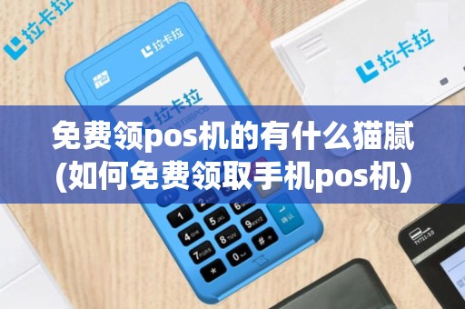 免费领pos机的有什么猫腻(如何免费领取手机pos机)
