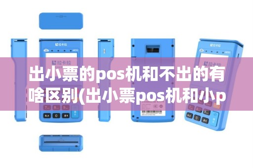 出小票的pos机和不出的有啥区别(出小票pos机和小pos机好处)