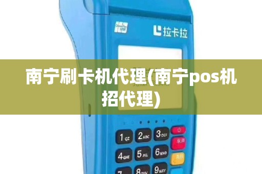 南宁刷卡机代理(南宁pos机招代理)
