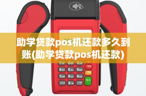 助学贷款pos机还款多久到账(助学贷款pos机还款)