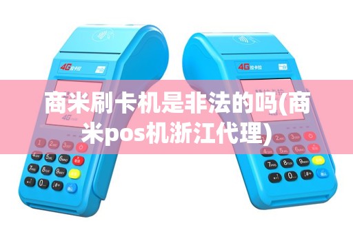 商米刷卡机是非法的吗(商米pos机浙江代理)