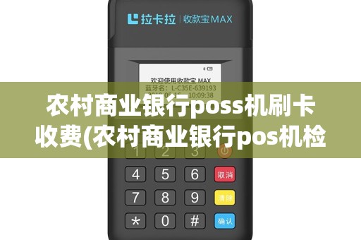 农村商业银行poss机刷卡收费(农村商业银行pos机检测)