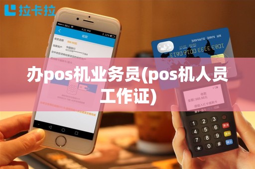 办pos机业务员(pos机人员工作证)