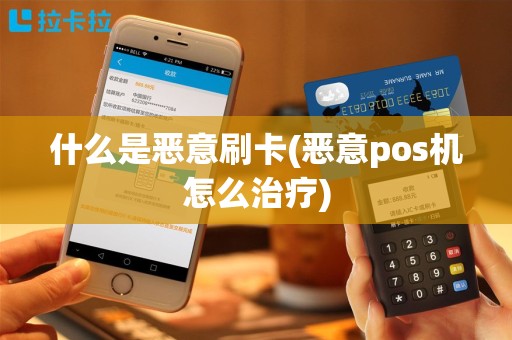 什么是恶意刷卡(恶意pos机怎么治疗)