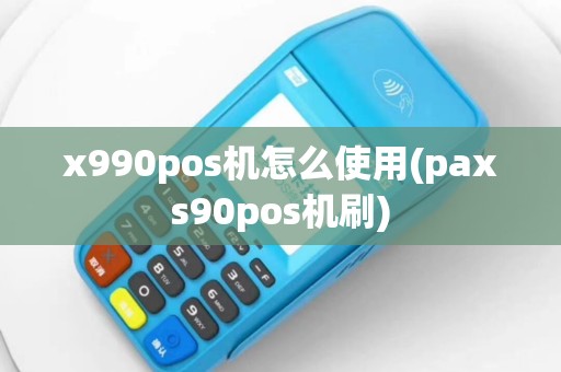 x990pos机怎么使用(paxs90pos机刷)