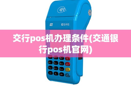 交行pos机办理条件(交通银行pos机官网)