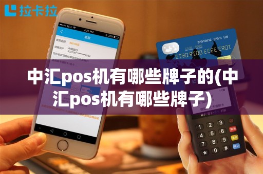 中汇pos机有哪些牌子的(中汇pos机有哪些牌子)