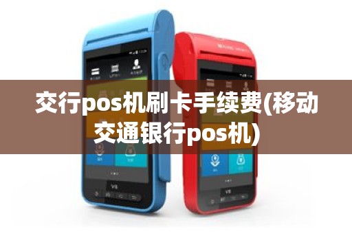 交行pos机刷卡手续费(移动交通银行pos机)