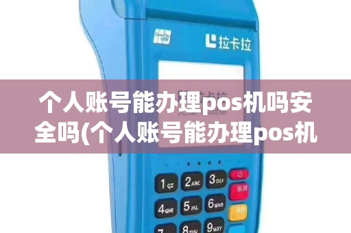 个人账号能办理pos机吗安全吗(个人账号能办理pos机吗)