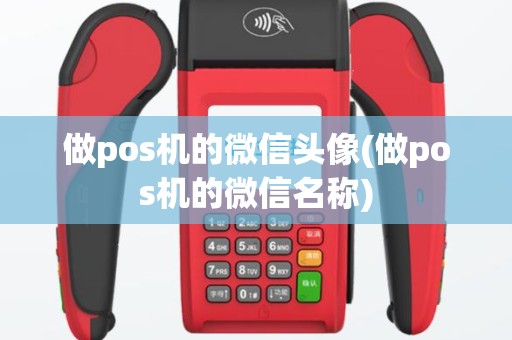做pos机的微信头像(做pos机的微信名称)