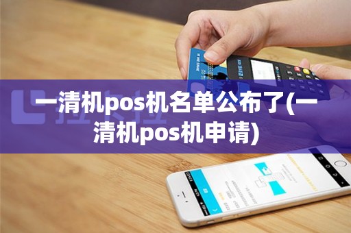 一清机pos机名单公布了(一清机pos机申请)