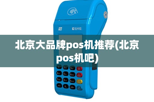北京大品牌pos机推荐(北京pos机吧)