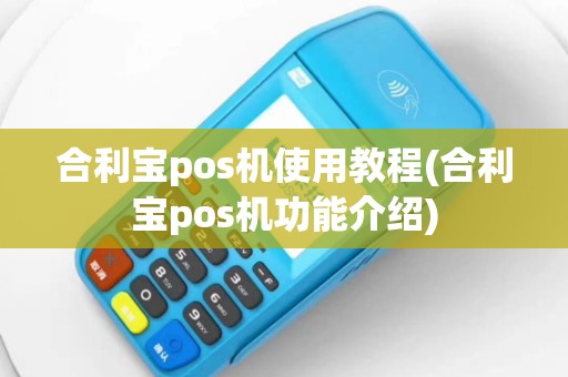 合利宝pos机使用教程(合利宝pos机功能介绍)