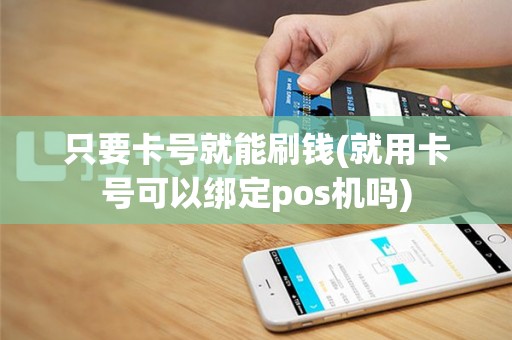 只要卡号就能刷钱(就用卡号可以绑定pos机吗)