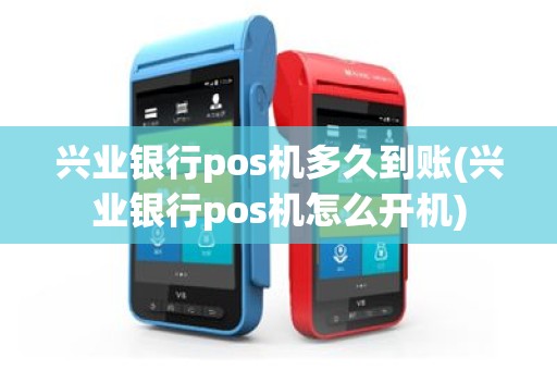兴业银行pos机多久到账(兴业银行pos机怎么开机)
