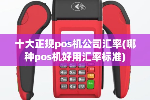 十大正规pos机公司汇率(哪种pos机好用汇率标准)