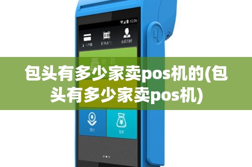 包头有多少家卖pos机的(包头有多少家卖pos机)
