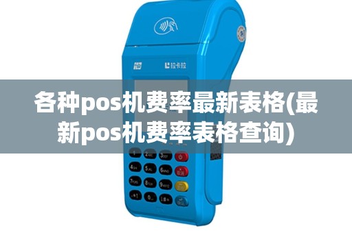 各种pos机费率最新表格(最新pos机费率表格查询)