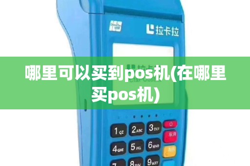 哪里可以买到pos机(在哪里买pos机)