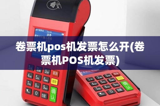 卷票机pos机发票怎么开(卷票机POS机发票)