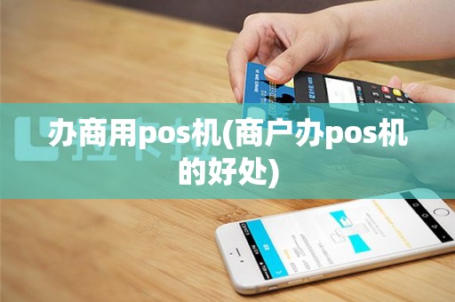 办商用pos机(商户办pos机的好处)