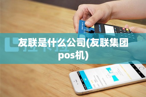 友联是什么公司(友联集团pos机)