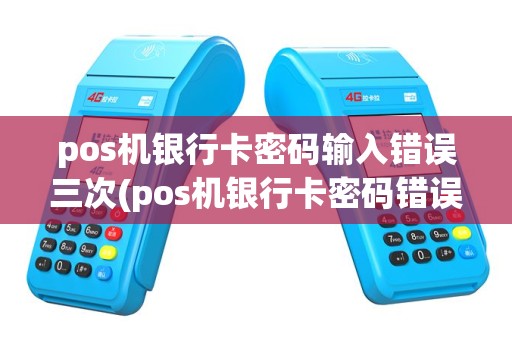 pos机银行卡密码输入错误三次(pos机银行卡密码错误)