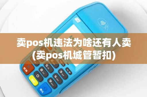 卖pos机违法为啥还有人卖(卖pos机城管暂扣)