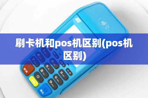 刷卡机和pos机区别(pos机区别)