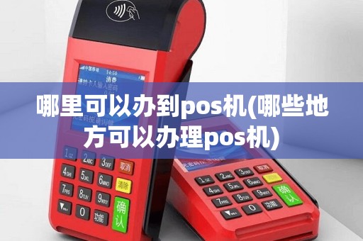 哪里可以办到pos机(哪些地方可以办理pos机)
