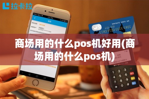 商场用的什么pos机好用(商场用的什么pos机)