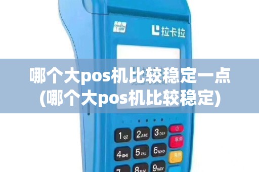 哪个大pos机比较稳定一点(哪个大pos机比较稳定)
