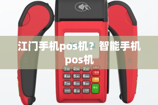 江门手机pos机？智能手机pos机