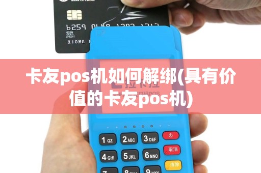 卡友pos机如何解绑(具有价值的卡友pos机)