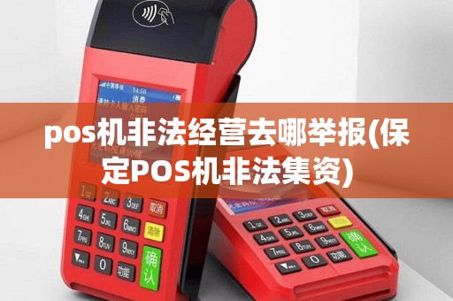 pos机非法经营去哪举报(保定POS机非法集资)
