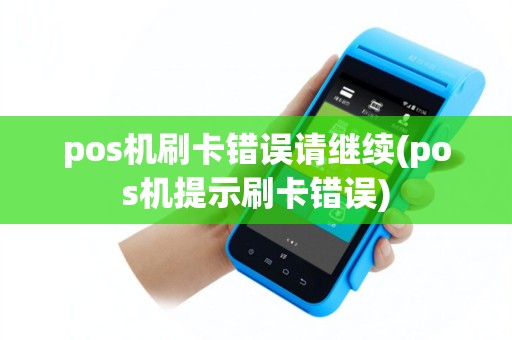 pos机刷卡错误请继续(pos机提示刷卡错误)