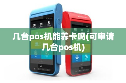 几台pos机能养卡吗(可申请几台pos机)