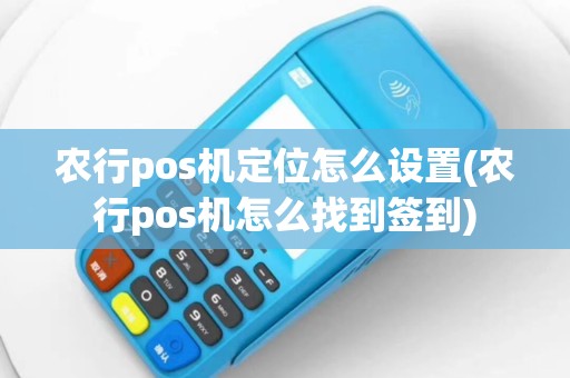 农行pos机定位怎么设置(农行pos机怎么找到签到)