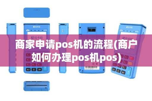 商家申请pos机的流程(商户如何办理pos机pos)