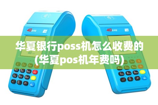 华夏银行poss机怎么收费的(华夏pos机年费吗)