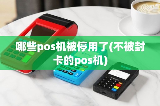 哪些pos机被停用了(不被封卡的pos机)